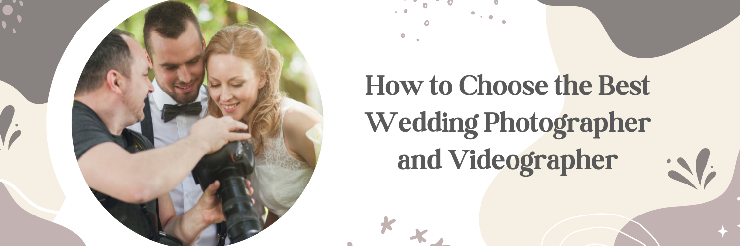 How to Choose the Best Wedding Photographer and Videographer