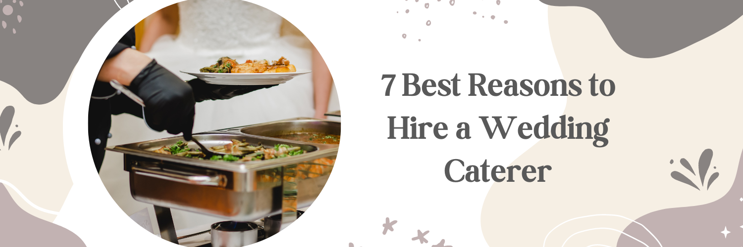 7 Best Reasons to Hire a Wedding Caterer