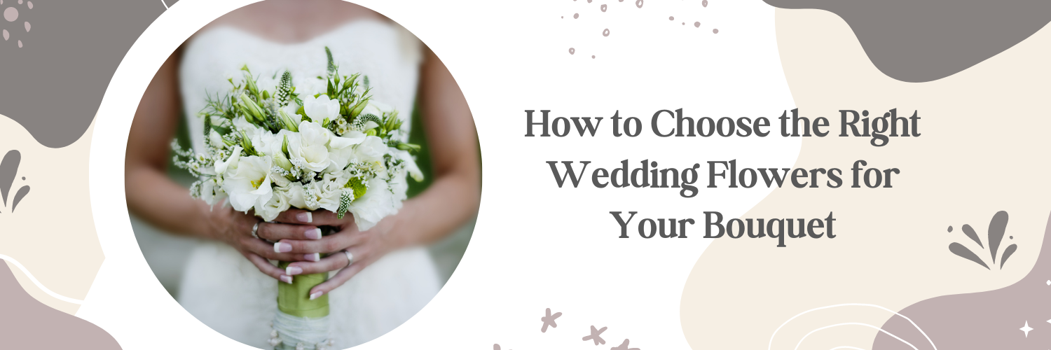 How to Choose the Right Wedding Flowers for Your Bouquet