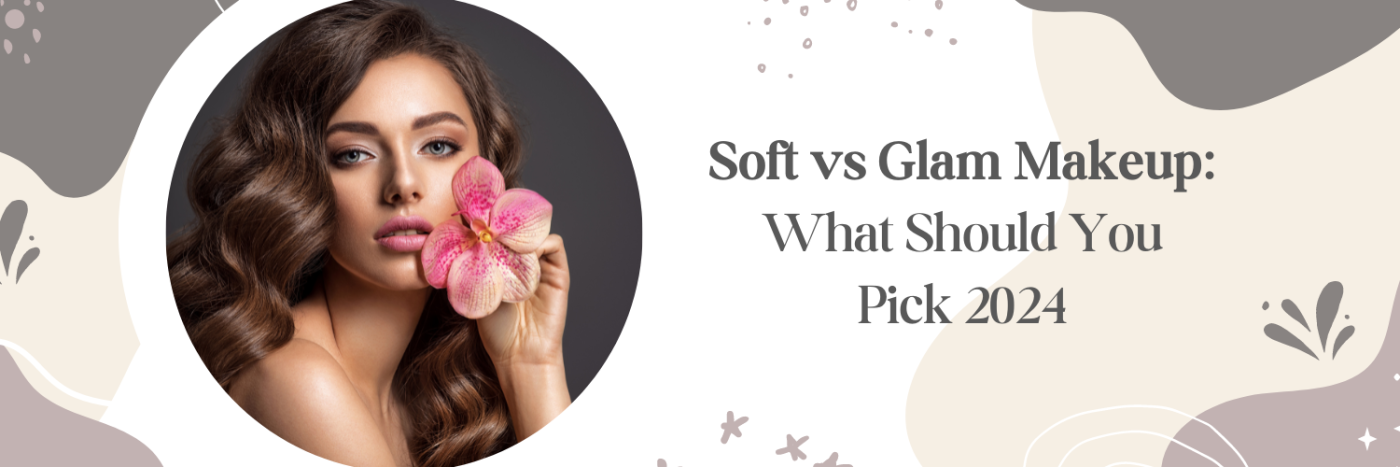 Soft vs Glam Makeup: What Should You Pick 2024