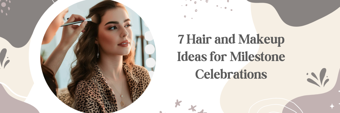 7 Hair and Makeup Ideas for Milestone Celebrations
