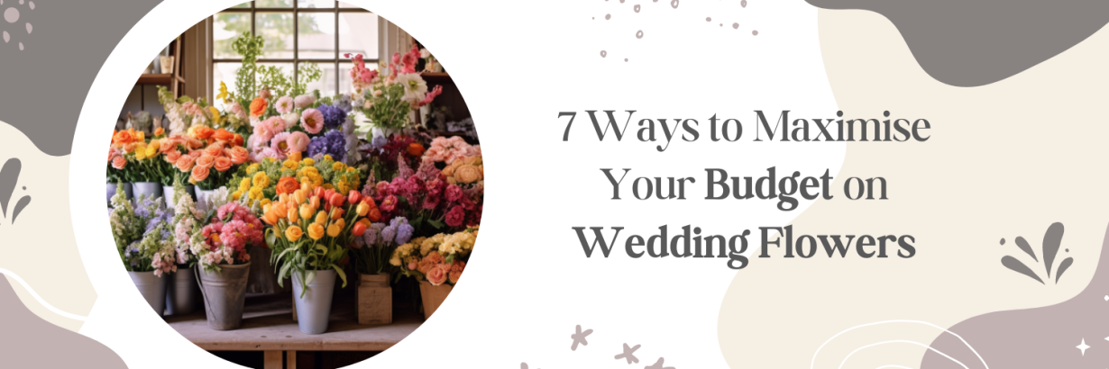 7 Ways to Maximise Your Budget on Wedding Flowers