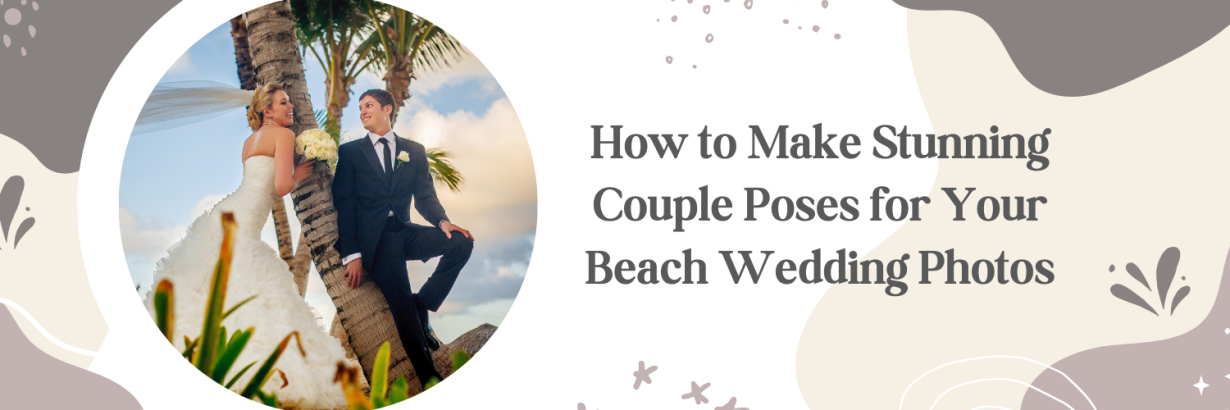 How to Make Stunning Couple Poses for Your Beach Wedding Photos